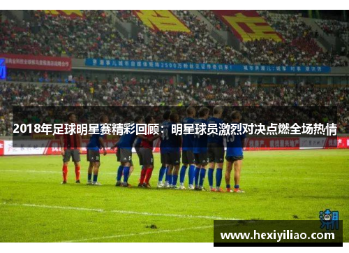 2018年足球明星赛精彩回顾：明星球员激烈对决点燃全场热情