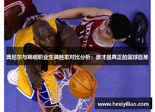 奥尼尔与姚明职业生涯胜率对比分析：谁才是真正的篮球巨星