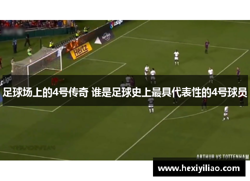足球场上的4号传奇 谁是足球史上最具代表性的4号球员