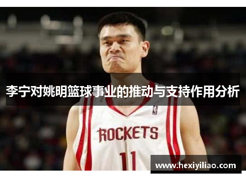 李宁对姚明篮球事业的推动与支持作用分析