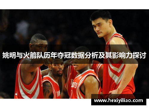 姚明与火箭队历年夺冠数据分析及其影响力探讨