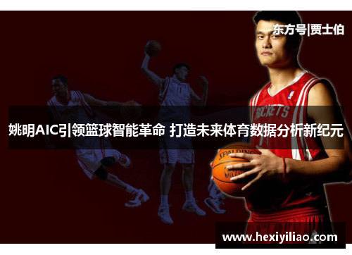 姚明AIC引领篮球智能革命 打造未来体育数据分析新纪元