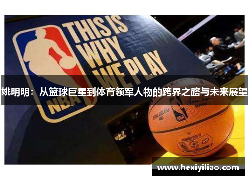 姚明明：从篮球巨星到体育领军人物的跨界之路与未来展望