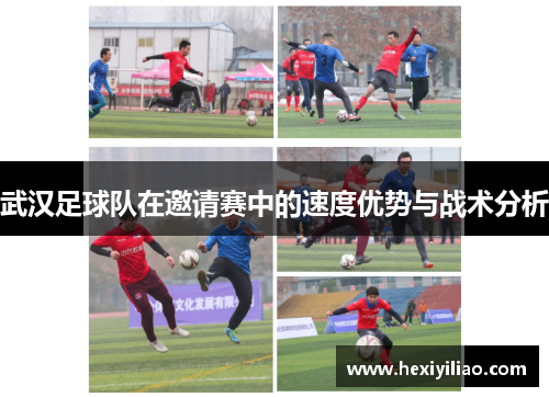 武汉足球队在邀请赛中的速度优势与战术分析
