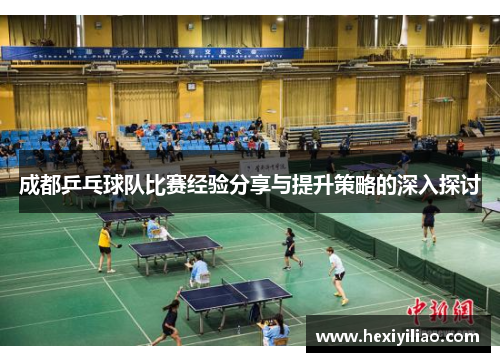 成都乒乓球队比赛经验分享与提升策略的深入探讨