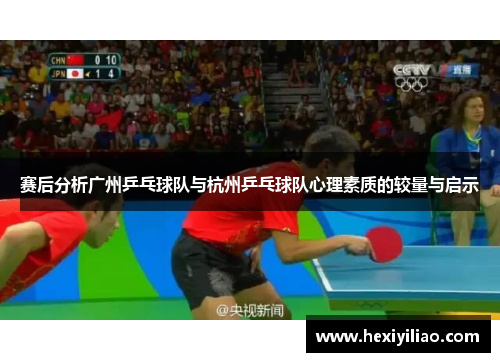 赛后分析广州乒乓球队与杭州乒乓球队心理素质的较量与启示