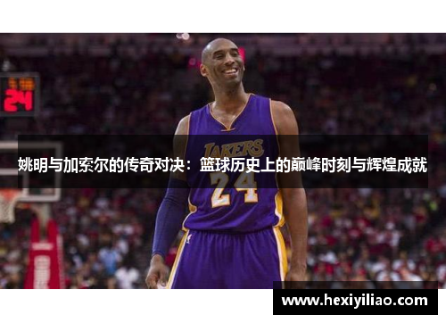 姚明与加索尔的传奇对决：篮球历史上的巅峰时刻与辉煌成就