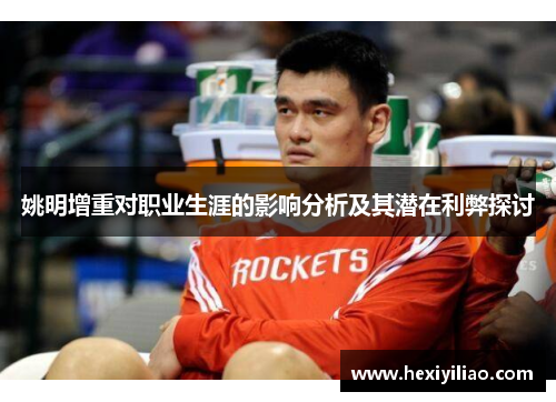 姚明增重对职业生涯的影响分析及其潜在利弊探讨