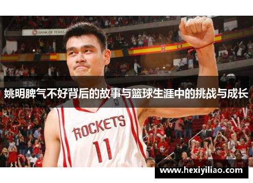 姚明脾气不好背后的故事与篮球生涯中的挑战与成长