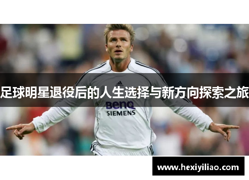 足球明星退役后的人生选择与新方向探索之旅